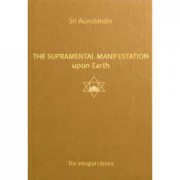 The Supramental Manifestation upon Earth by Sri Aurobindo