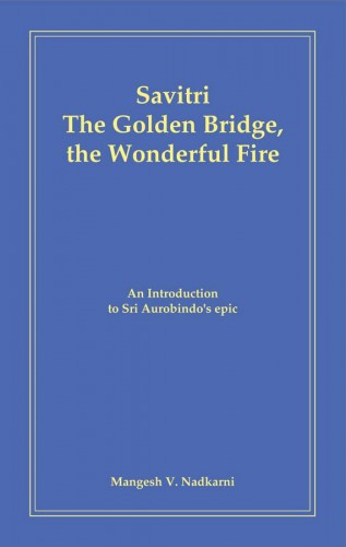 Savitri - The Golden Bridge, the Wonderful Fire by M. Nadkarni